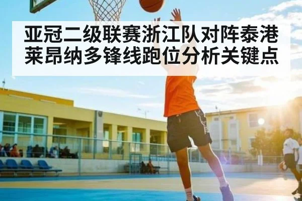 亚冠二级联赛浙江队对阵泰港莱昂纳多锋线跑位分析关键点
